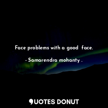 Face problems with a good  face.