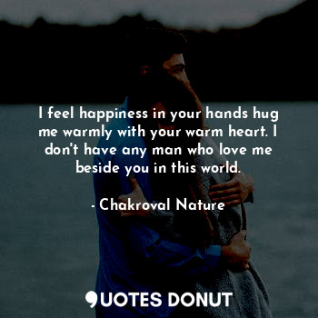  I feel happiness in your hands hug me warmly with your warm heart. I don't have ... - Chakroval Nature - Quotes Donut