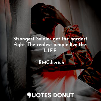Strongest Soldier get the hardest fight, The realest people live the L.I.F.E