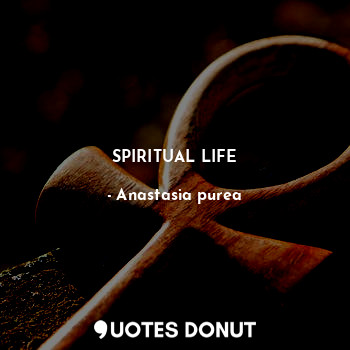  SPIRITUAL LIFE... - Anastasia purea - Quotes Donut