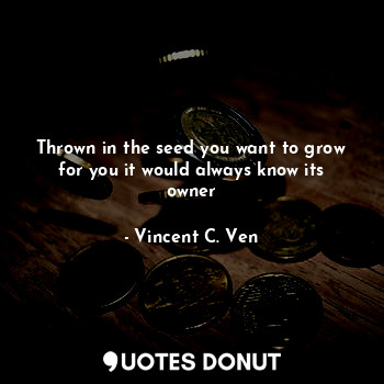  Thrown in the seed you want to grow for you it would always know its owner... - Vincent C. Ven - Quotes Donut