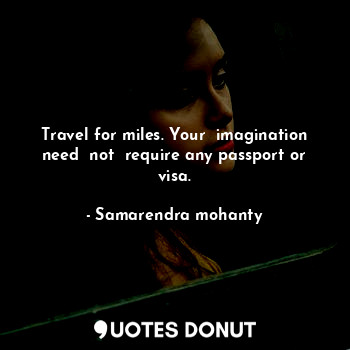 Travel for miles. Your  imagination need  not  require any passport or visa.... - Samarendra mohanty - Quotes Donut