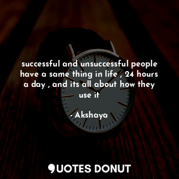  successful and unsuccessful people have a same thing in life , 24 hours a day , ... - Akshaya - Quotes Donut