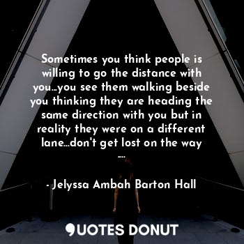  Sometimes you think people is willing to go the distance with you...you see them... - Jelyssa Hall - Quotes Donut