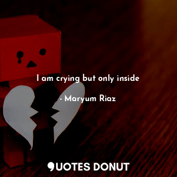  I am crying but only inside... - Maryum Riaz - Quotes Donut