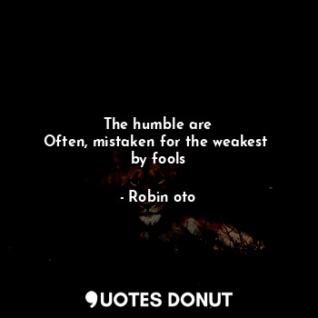  The humble are
Often, mistaken for the weakest 
by fools... - Robin oto - Quotes Donut