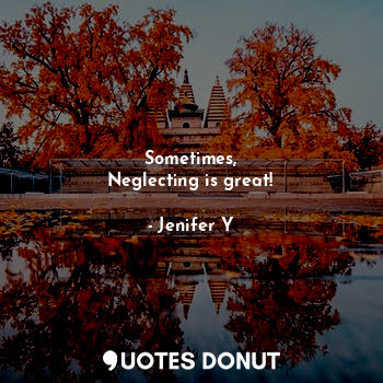  Sometimes,
Neglecting is great!... - Jenifer Y - Quotes Donut