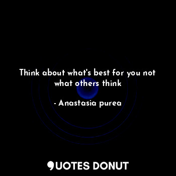 Think about what's best for you not what others think