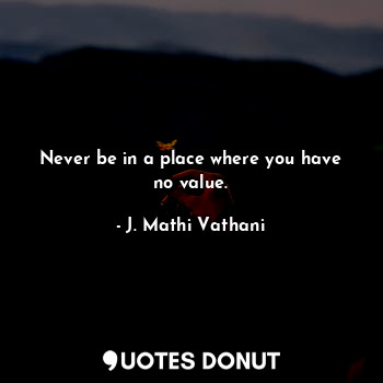  Never be in a place where you have no value.... - J. Mathi Vathani - Quotes Donut