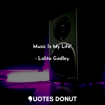  Music Is My Life!... - Lo Godley - Quotes Donut