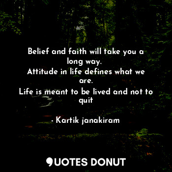  Belief and faith will take you a long way. 
Attitude in life defines what we are... - Kartik janakiram - Quotes Donut