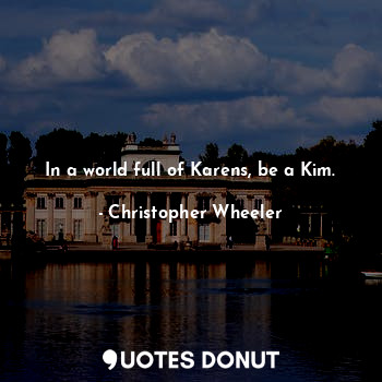  In a world full of Karens, be a Kim.... - Christopher Wheeler - Quotes Donut