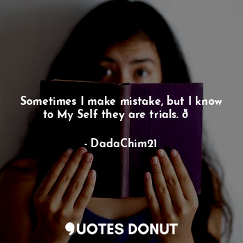  Sometimes I make mistake, but I know to My Self they are trials. ?... - DadaChim21 - Quotes Donut