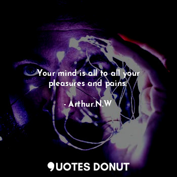  Your mind is all to all your pleasures and pains.... - Arthur.N.W - Quotes Donut