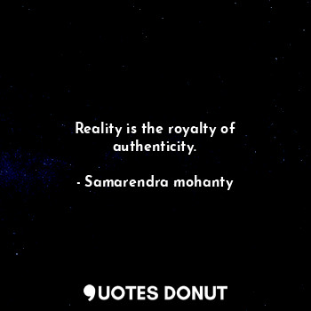 Reality is the royalty of authenticity.