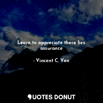  Learn to appreciate there lies assurance... - Vincent C. Ven - Quotes Donut
