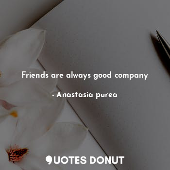 Friends are always good company