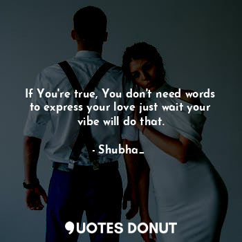  If You're true, You don't need words to express your love just wait your vibe wi... - Shubha_❤ - Quotes Donut