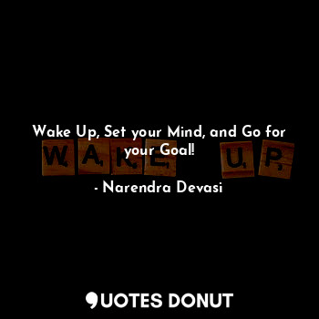  Wake Up, Set your Mind, and Go for your Goal!... - Narendra Devasi - Quotes Donut