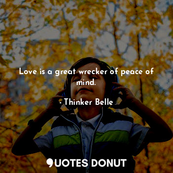  Love is a great wrecker of peace of mind.... - Thinker Belle - Quotes Donut