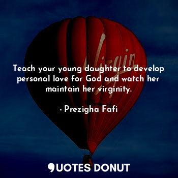 Teach your young daughter to develop personal love for God and watch her maintain her virginity.