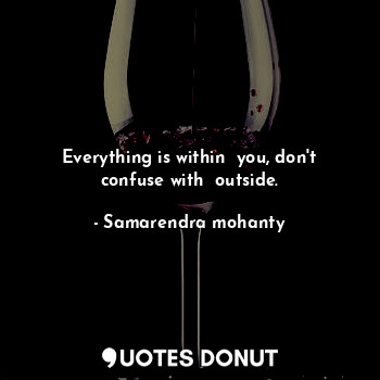  Everything is within  you, don't confuse with  outside.... - Samarendra mohanty - Quotes Donut