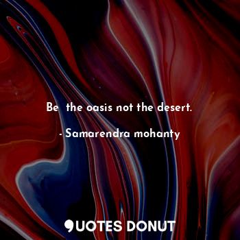Be  the oasis not the desert.