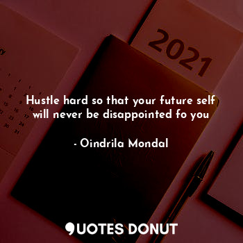  Hustle hard so that your future self will never be disappointed fo you... - Oindrila Mondal - Quotes Donut