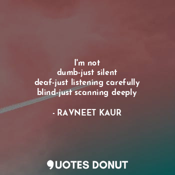  I'm not
dumb-just silent
deaf-just listening carefully
blind-just scanning deepl... - RAVNEET KAUR - Quotes Donut