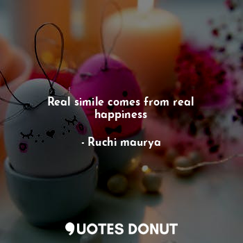  Real simile comes from real happiness... - Ruchi maurya - Quotes Donut