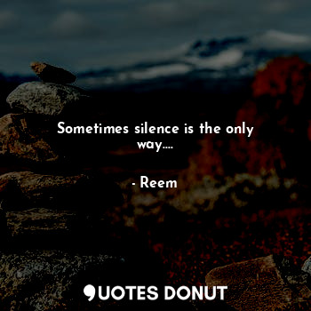 Sometimes silence is the only way....