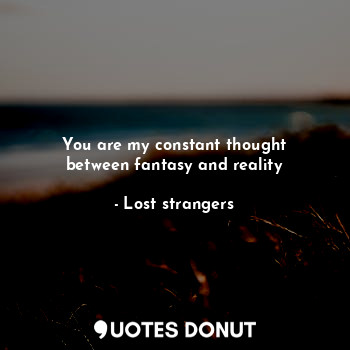  You are my constant thought
between fantasy and reality... - Lost strangers - Quotes Donut