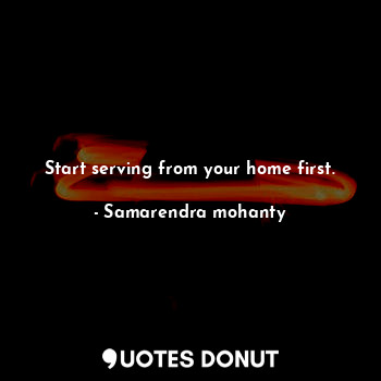  Start serving from your home first.... - Samarendra mohanty - Quotes Donut