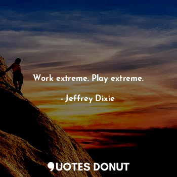  Work extreme. Play extreme.... - Jeffrey Dixie - Quotes Donut