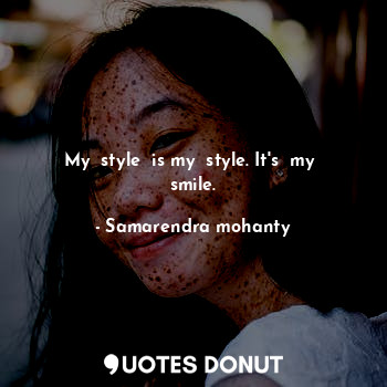  My  style  is my  style. It's  my  smile.... - Samarendra mohanty - Quotes Donut
