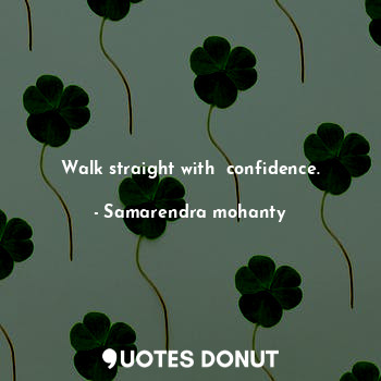 Walk straight with  confidence.