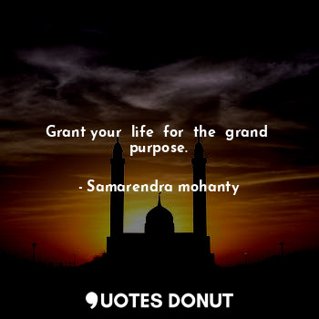 Grant your  life  for  the  grand  purpose.