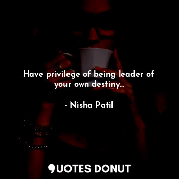 Have privilege of being leader of your own destiny...