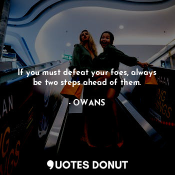  If you must defeat your foes, always be two steps ahead of them.... - OWANS - Quotes Donut