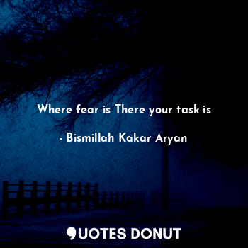 Where fear is There your task is