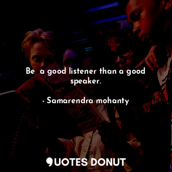  Be  a good listener than a good speaker.... - Samarendra mohanty - Quotes Donut