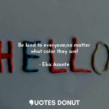  Be kind to everyone;no matter
what color they are!... - Eka Asante - Quotes Donut