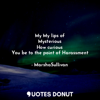  My My lips of
Mysterious
How curious
You be to the point of Harassment... - MarshaSullivan - Quotes Donut