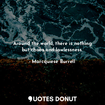  Around the world, there is nothing but chaos and lawlessness.... - Marcquiese Burrell - Quotes Donut