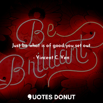  Just be what is of good you set out... - Vincent C. Ven - Quotes Donut