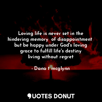  Loving life is never set in the hindering memory  of disappointment  but be happ... - Dana t mcglynn - Quotes Donut