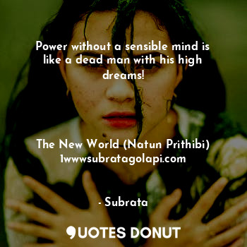  Power without a sensible mind is like a dead man with his high dreams!




The N... - Subrata - Quotes Donut