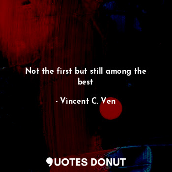  Not the first but still among the best... - Vincent C. Ven - Quotes Donut