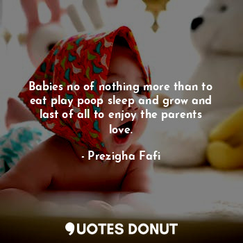  Babies no of nothing more than to eat play poop sleep and grow and last of all t... - Prezigha Fafi - Quotes Donut