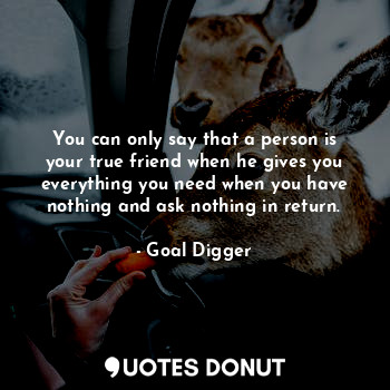  You can only say that a person is your true friend when he gives you everything ... - Goal Digger - Quotes Donut